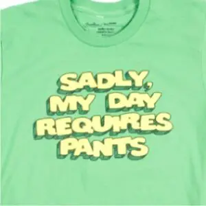Shirt that says "Sadly My Day Requires Pants"