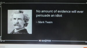 Mark Twain - No Amount of Evidence will ever convince an idiot.